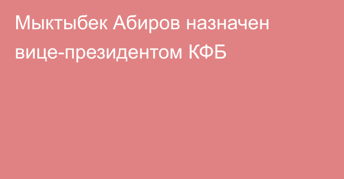 Мыктыбек Абиров назначен вице-президентом КФБ