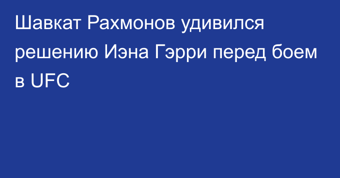 Шавкат Рахмонов удивился решению Иэна Гэрри перед боем в UFC