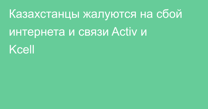 Казахстанцы жалуются на сбой интернета и связи Activ и Kcell