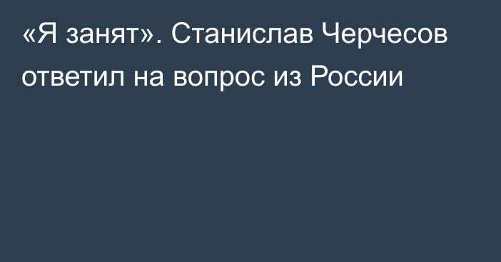 «Я занят». Станислав Черчесов ответил на вопрос из России