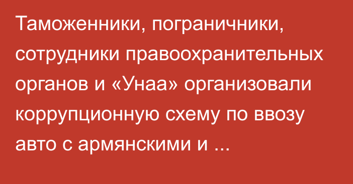 Таможенники, пограничники, сотрудники правоохранительных органов и «Унаа» организовали коррупционную схему по ввозу авто с армянскими и абхазскими номерами, - Ташиев