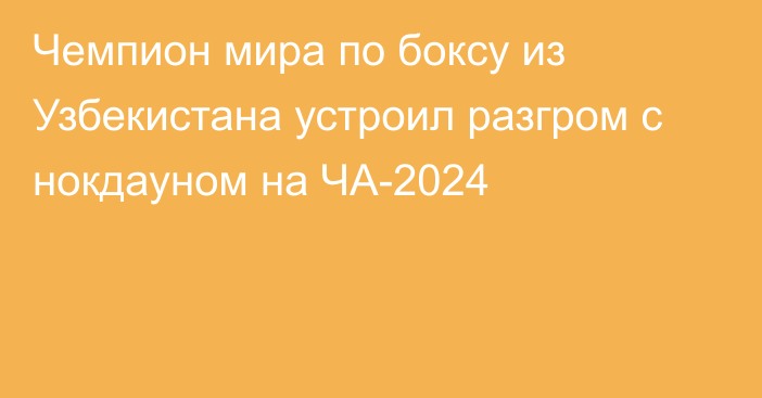 Чемпион мира по боксу из Узбекистана устроил разгром с нокдауном на ЧА-2024