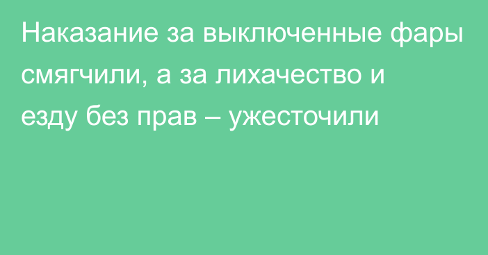 Наказание за выключенные фары смягчили, а за лихачество и езду без прав – ужесточили