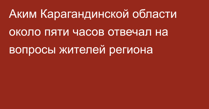 Аким Карагандинской области около пяти часов отвечал на вопросы жителей региона