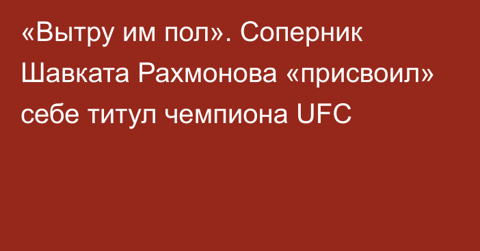 «Вытру им пол». Соперник Шавката Рахмонова «присвоил» себе титул чемпиона UFC