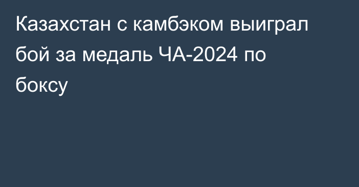 Казахстан с камбэком выиграл бой за медаль ЧА-2024 по боксу