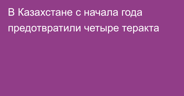 В Казахстане с начала года предотвратили четыре теракта