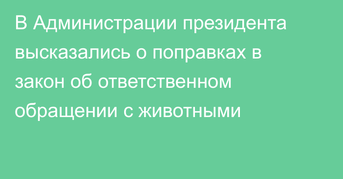 В Администрации президента высказались о поправках в закон об ответственном обращении с животными