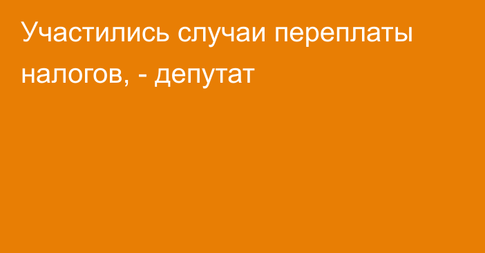 Участились случаи переплаты налогов, - депутат