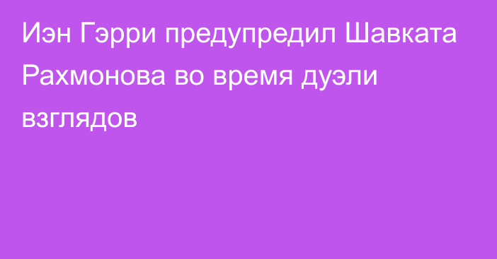 Иэн Гэрри предупредил Шавката Рахмонова во время дуэли взглядов