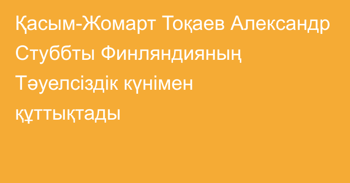 Қасым-Жомарт Тоқаев Александр Стуббты Финляндияның Тәуелсіздік күнімен құттықтады