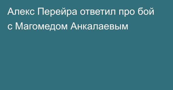 Алекс Перейра ответил про бой с Магомедом Анкалаевым