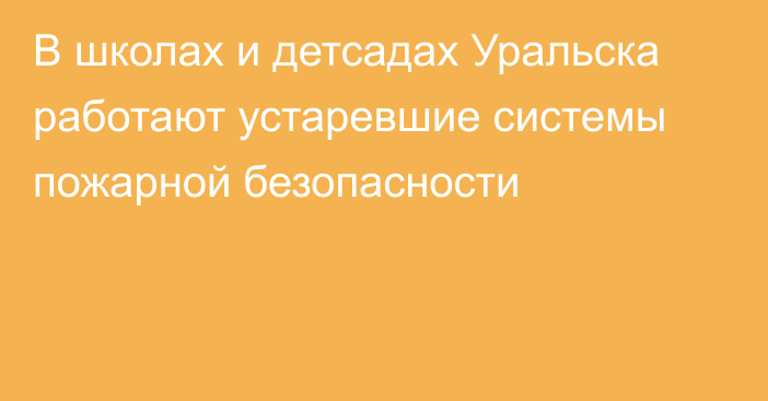 В школах и детсадах Уральска работают устаревшие системы пожарной безопасности