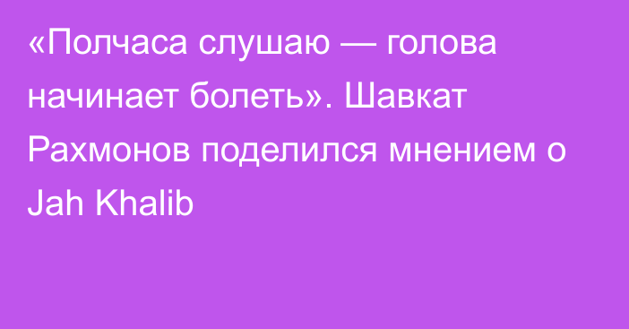 «Полчаса слушаю — голова начинает болеть». Шавкат Рахмонов поделился мнением о Jah Khalib