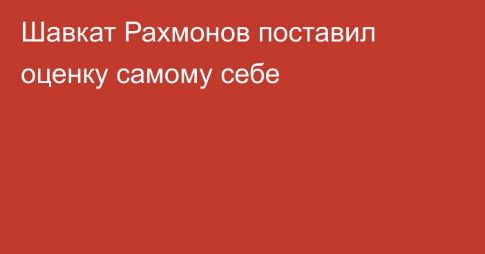 Шавкат Рахмонов поставил оценку самому себе