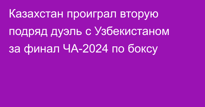 Казахстан проиграл вторую подряд дуэль с Узбекистаном за финал ЧА-2024 по боксу