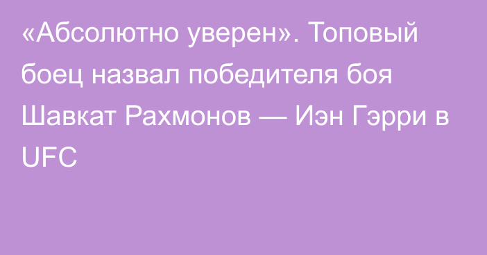 «Абсолютно уверен». Топовый боец назвал победителя боя Шавкат Рахмонов — Иэн Гэрри в UFC