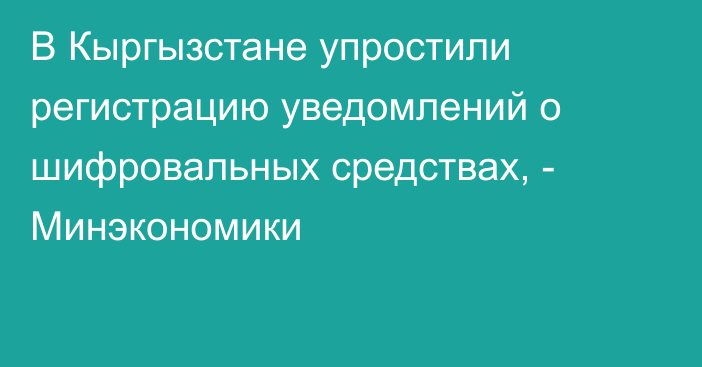 В Кыргызстане упростили регистрацию уведомлений о шифровальных средствах, - Минэкономики