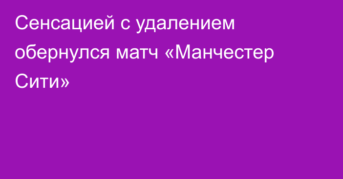 Сенсацией с удалением обернулся матч «Манчестер Сити»