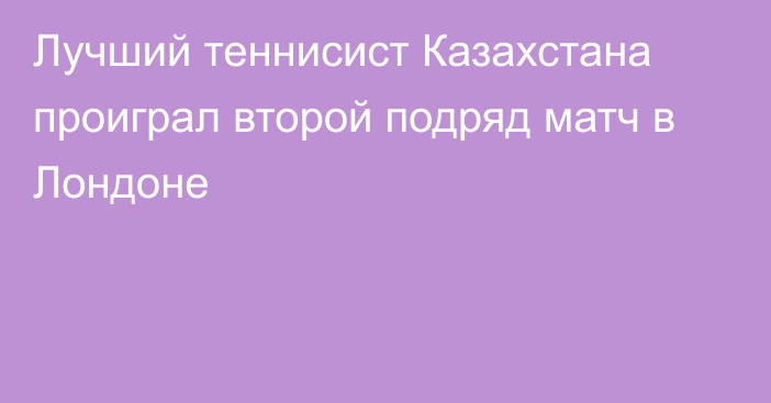 Лучший теннисист Казахстана проиграл второй подряд матч в Лондоне