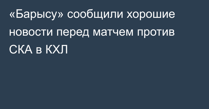 «Барысу» сообщили хорошие новости перед матчем против СКА в КХЛ