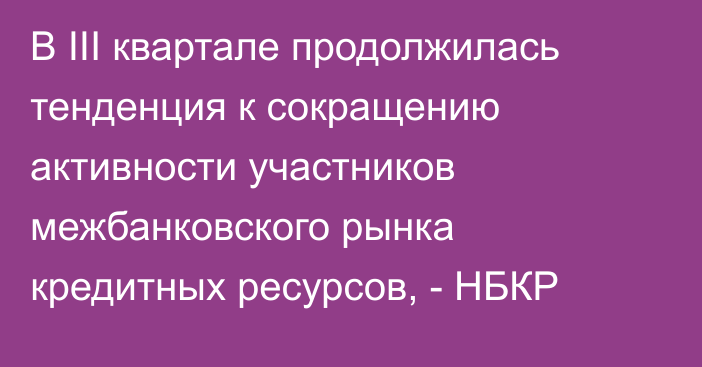 В III квартале продолжилась тенденция к сокращению активности участников межбанковского рынка кредитных ресурсов, - НБКР