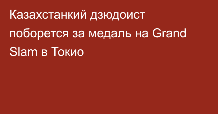 Казахстанкий дзюдоист поборется за медаль на Grand Slam в Токио