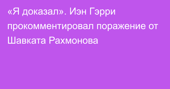 «Я доказал». Иэн Гэрри прокомментировал поражение от Шавката Рахмонова