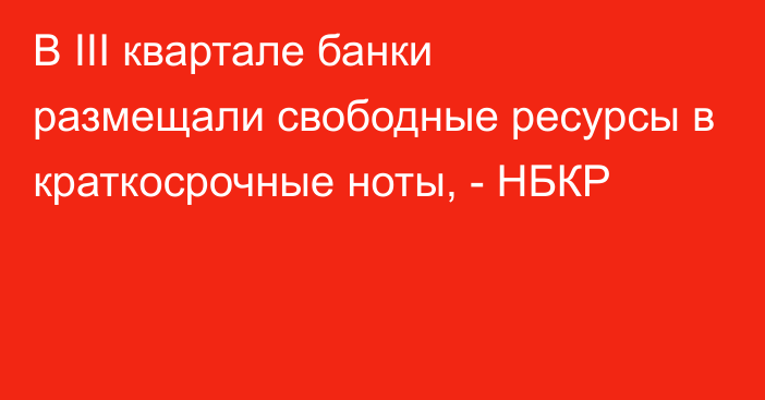 В III квартале банки размещали свободные ресурсы в краткосрочные ноты, - НБКР