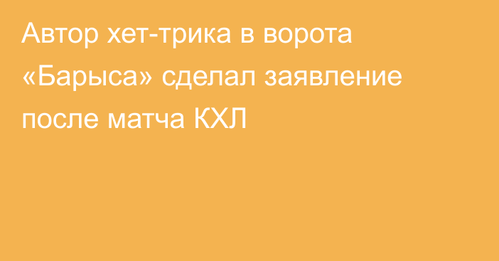 Автор хет-трика в ворота «Барыса» сделал заявление после матча КХЛ