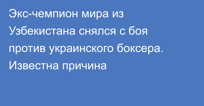 Экс-чемпион мира из Узбекистана снялся с боя против украинского боксера. Известна причина