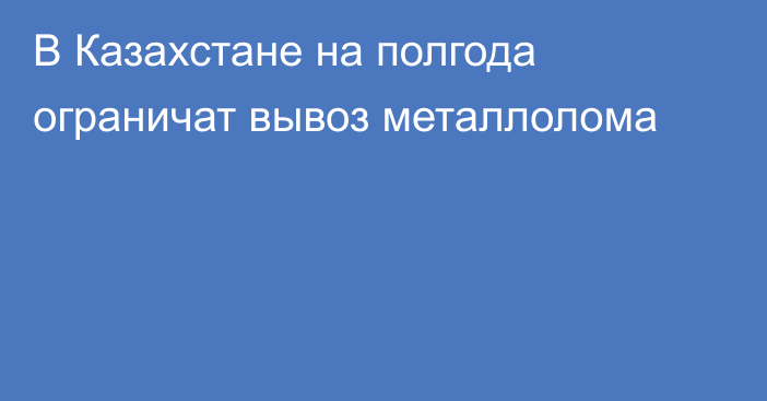 В Казахстане на полгода ограничат вывоз металлолома