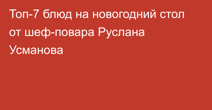 Топ-7 блюд на новогодний стол от шеф-повара Руслана Усманова