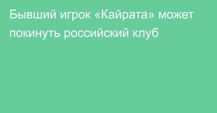 Бывший игрок «Кайрата» может покинуть российский клуб