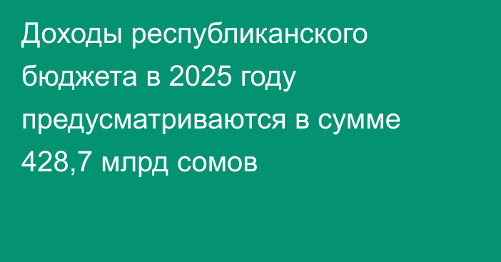 Доходы республиканского бюджета в 2025 году предусматриваются в сумме 428,7 млрд сомов