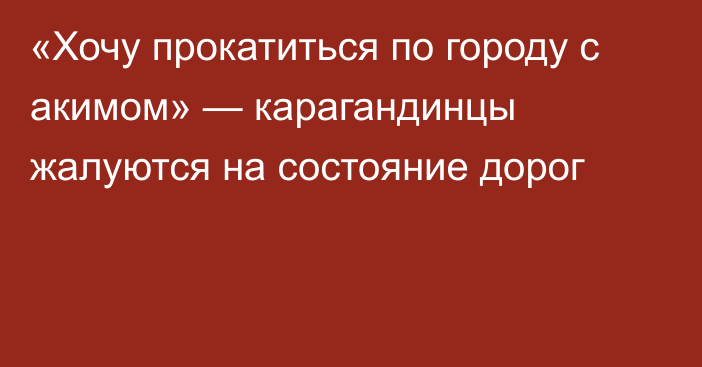 «Хочу прокатиться по городу с акимом» — карагандинцы жалуются на состояние дорог