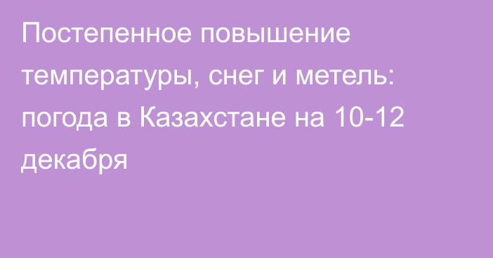 Постепенное повышение температуры, снег и метель: погода в Казахстане на 10-12 декабря