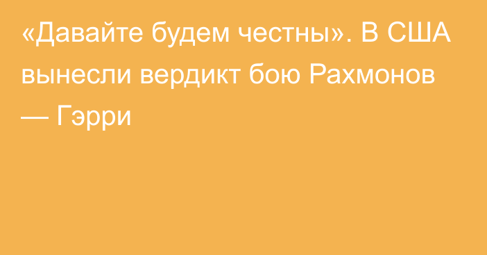 «Давайте будем честны». В США вынесли вердикт бою Рахмонов — Гэрри