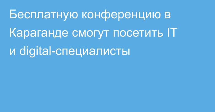 Бесплатную конференцию в Караганде смогут посетить IT и digital-специалисты