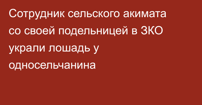 Сотрудник сельского акимата со своей подельницей в ЗКО украли лошадь у односельчанина