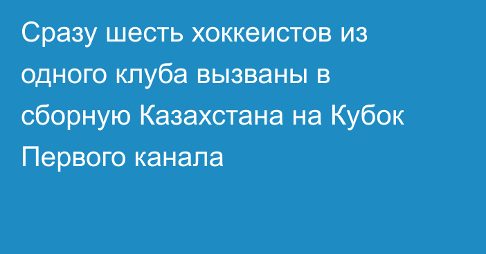 Сразу шесть хоккеистов из одного клуба вызваны в сборную Казахстана на Кубок Первого канала