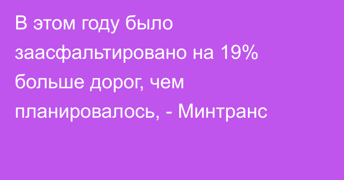 В этом году было заасфальтировано на 19% больше дорог, чем планировалось, - Минтранс 