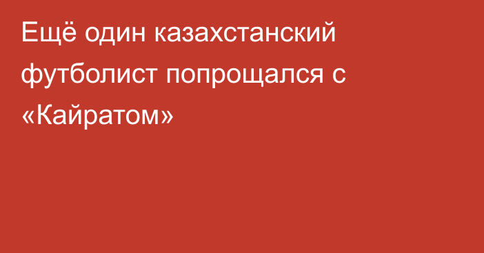 Ещё один казахстанский футболист попрощался с «Кайратом»