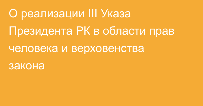 О реализации III Указа Президента РК в области прав человека и верховенства закона