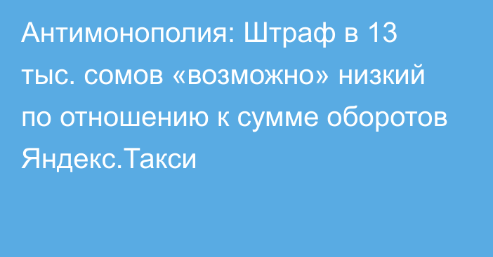 Антимонополия: Штраф в 13 тыс. сомов «возможно» низкий по отношению к сумме оборотов Яндекс.Такси