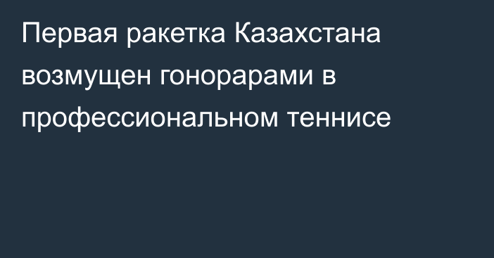 Первая ракетка Казахстана возмущен гонорарами в профессиональном теннисе