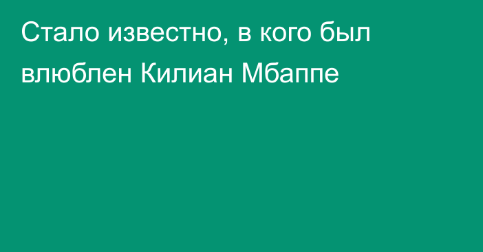 Стало известно, в кого был влюблен Килиан Мбаппе