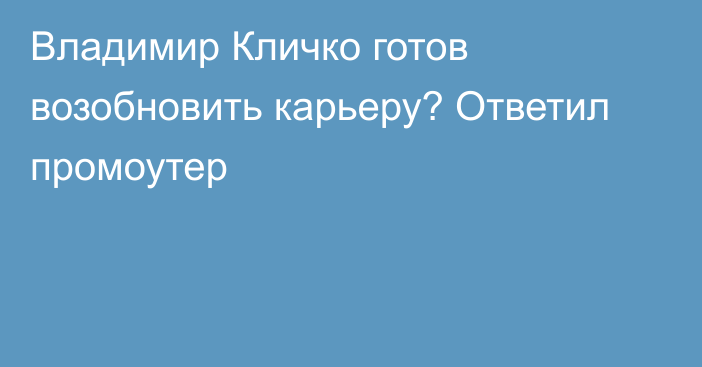 Владимир Кличко готов возобновить карьеру? Ответил промоутер