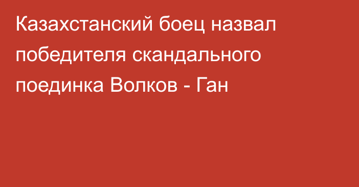 Казахстанский боец назвал победителя скандального поединка Волков - Ган