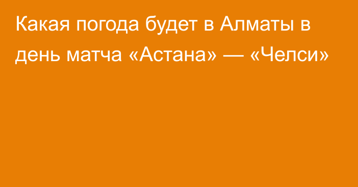 Какая погода будет в Алматы в день матча «Астана» — «Челси»